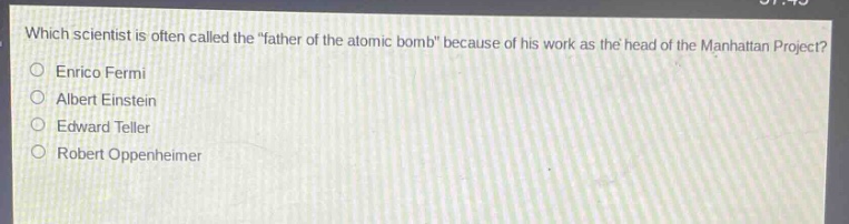 which scientist is often called the \father of the atomic bomb\ because of his work as the head of the manhattan project?\nenrico fermi\nalbert einstein\nedward teller\nrobert oppenheimer
