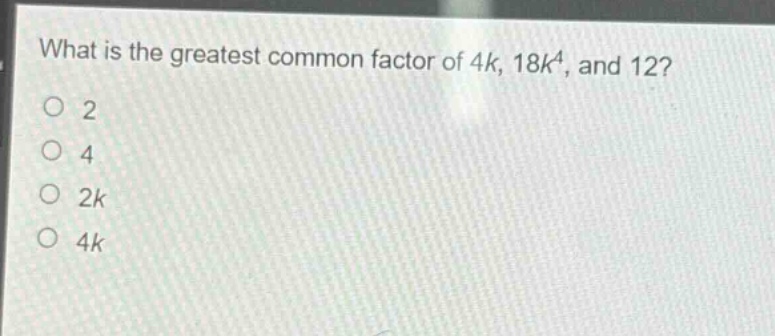 what is the greatest common factor of 4k, 18k⁴, and 12?\n2\n4\n2k\n4k