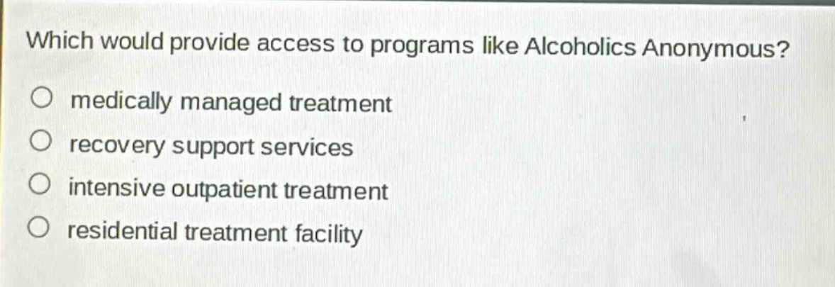 which would provide access to programs like alcoholics anonymous? medically managed treatment recovery support services intensive outpatient treatment residential treatment facility