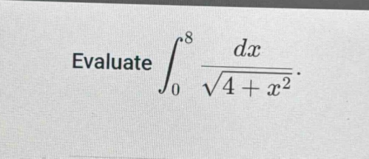 evaluate ∫₀⁸ dx / √(4 + x²).