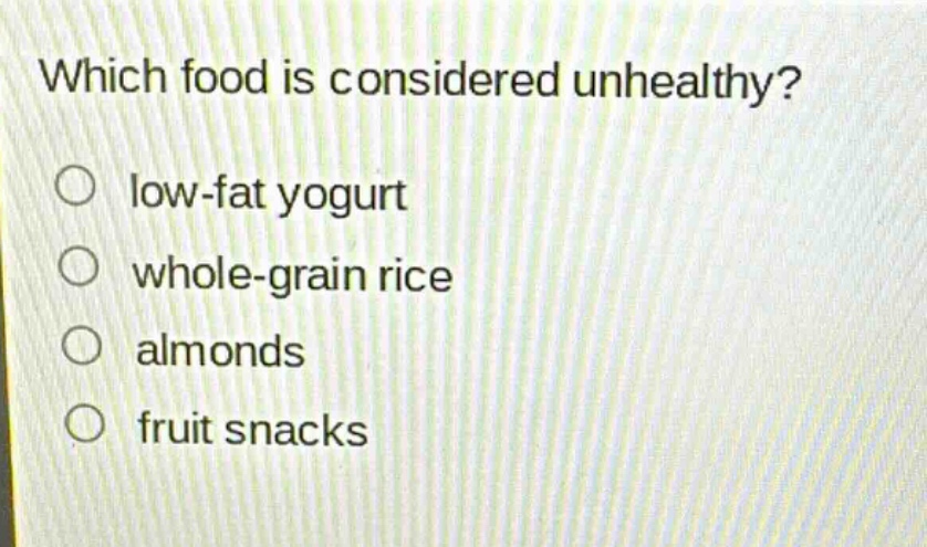 which food is considered unhealthy?\no low - fat yogurt\no whole - grain rice\no almonds\no fruit snacks