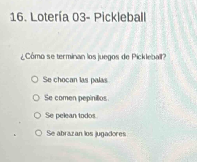 16. lotería 03- pickleball ¿cómo se terminan los juegos de pickleball? se chocan las palas. se comen pepinillos. se pelean todos. se abrazan los jugadores.