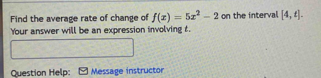 find the average rate of change of f(x)=5x² - 2 on the interval 4,t. your answer will be an expression involving t. question help: message instructor