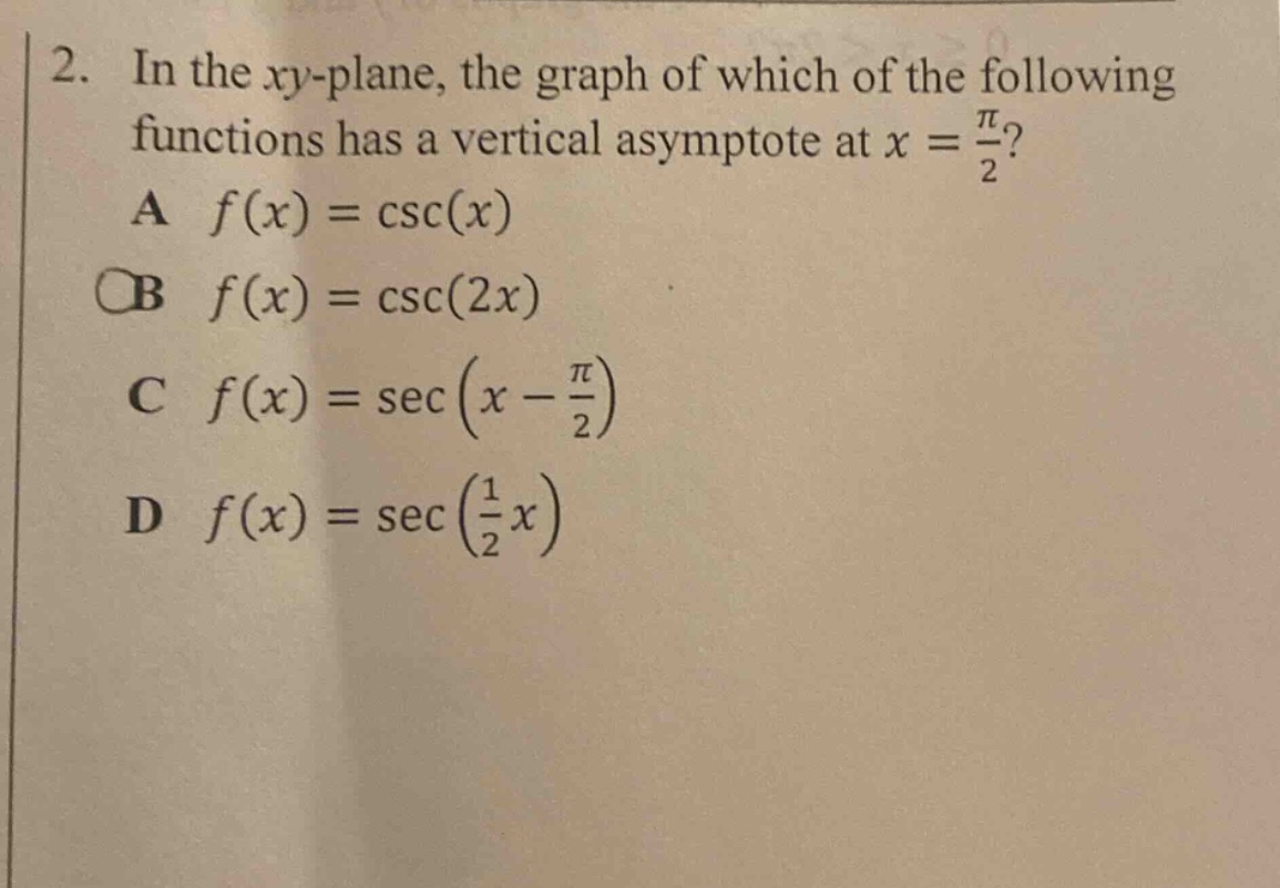 2. in the xy - plane, the graph of which of the following functions has a vertical asymptote at x = π/2? a f(x)=csc(x) b f(x)=csc(2x) c f(x)=sec(x - π/2) d f(x)=sec(1/2 x)