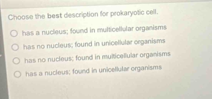 choose the best description for prokaryotic cell. has a nucleus; found in multicellular organisms has no nucleus; found in unicellular organisms has no nucleus; found in multicellular organisms has a nucleus; found in unicellular organisms