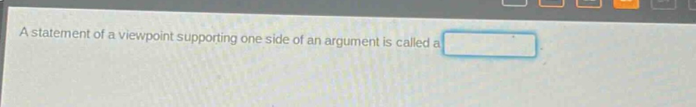 a statement of a viewpoint supporting one side of an argument is called a