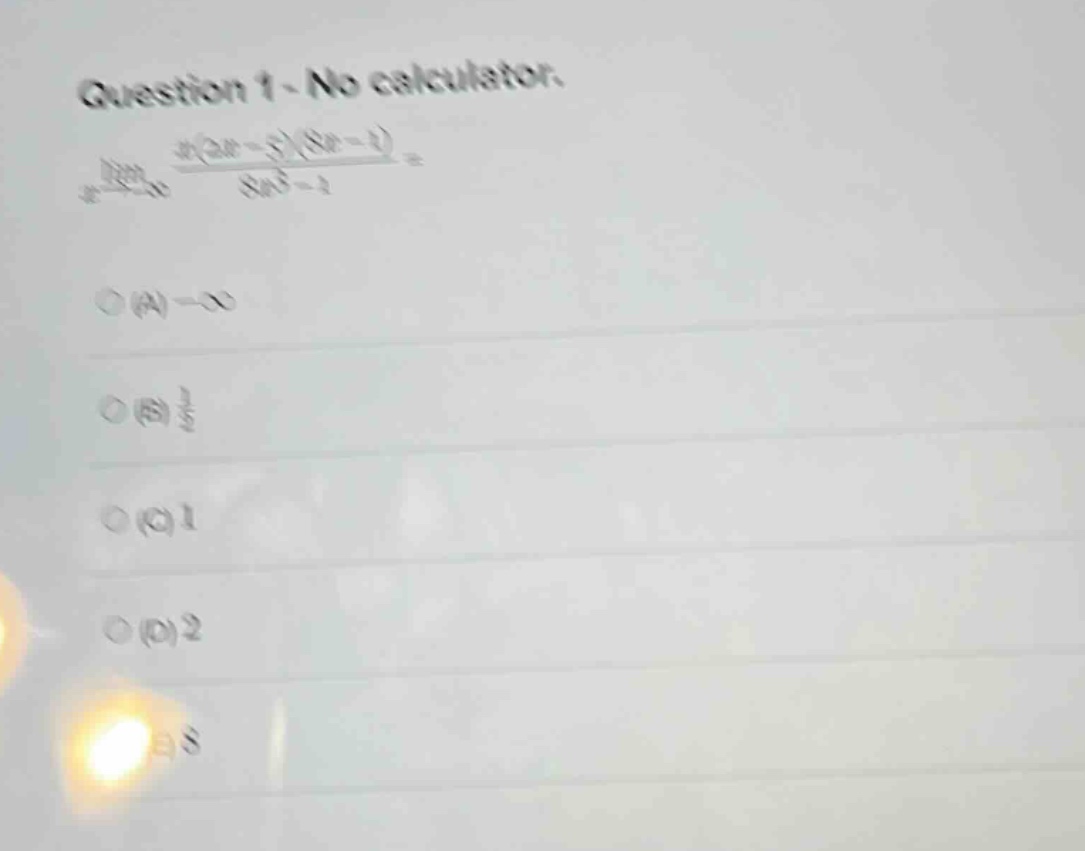 question 1 - no calculator.\nlim(x→∞) (x(2x - 3)(8x - 1))/(8x³ - 1)\n(a) -∞\n(b) 1/8\n(c) 1\n(d) 2\n(e) 8