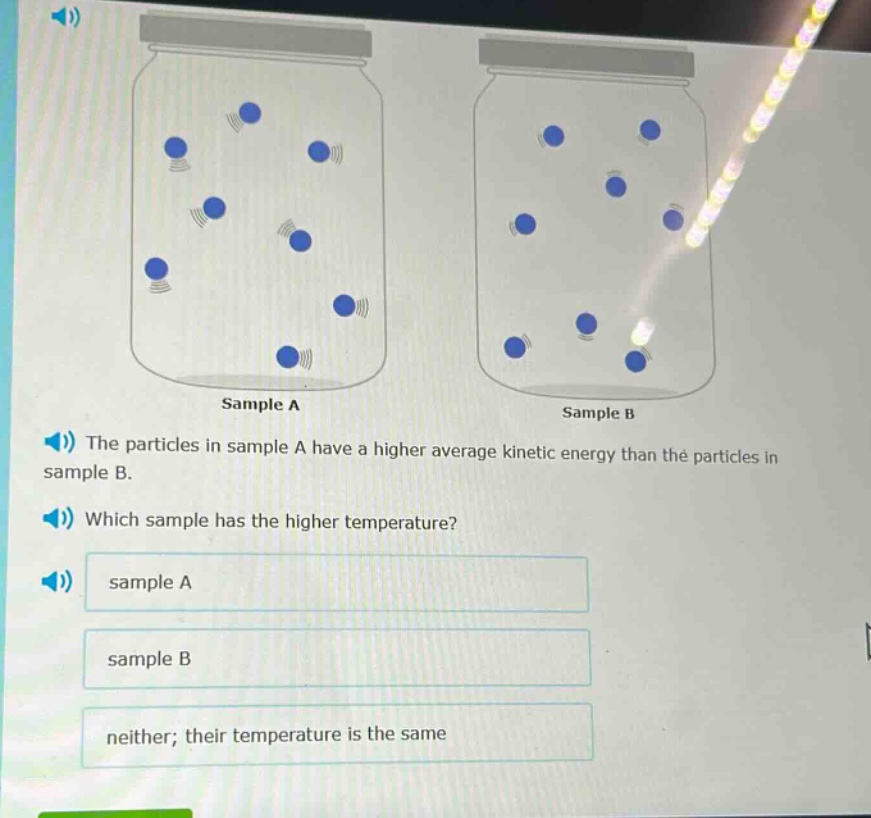 the particles in sample a have a higher average kinetic energy than the particles in sample b. which sample has the higher temperature? sample a sample b neither; their temperature is the same