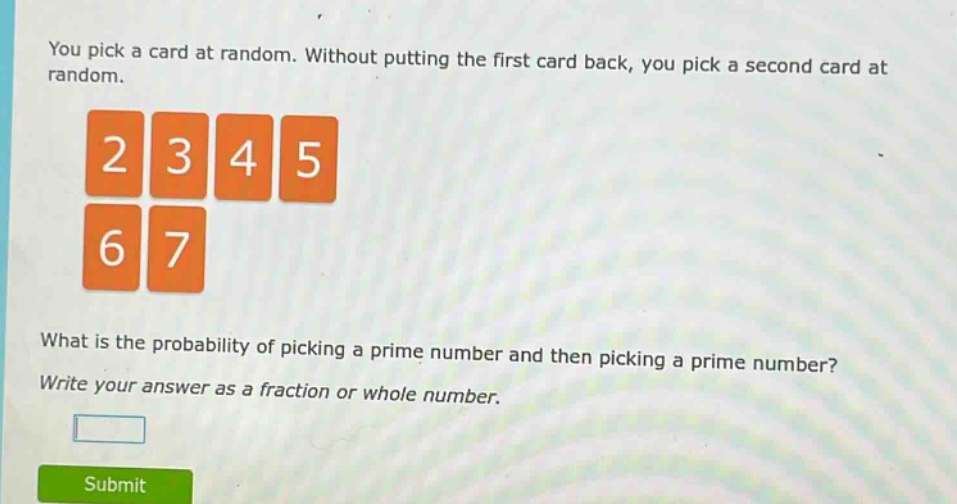 you pick a card at random. without putting the first card back, you pick a second card at random. what is the probability of picking a prime number and then picking a prime number? write your answer as a fraction or whole number.