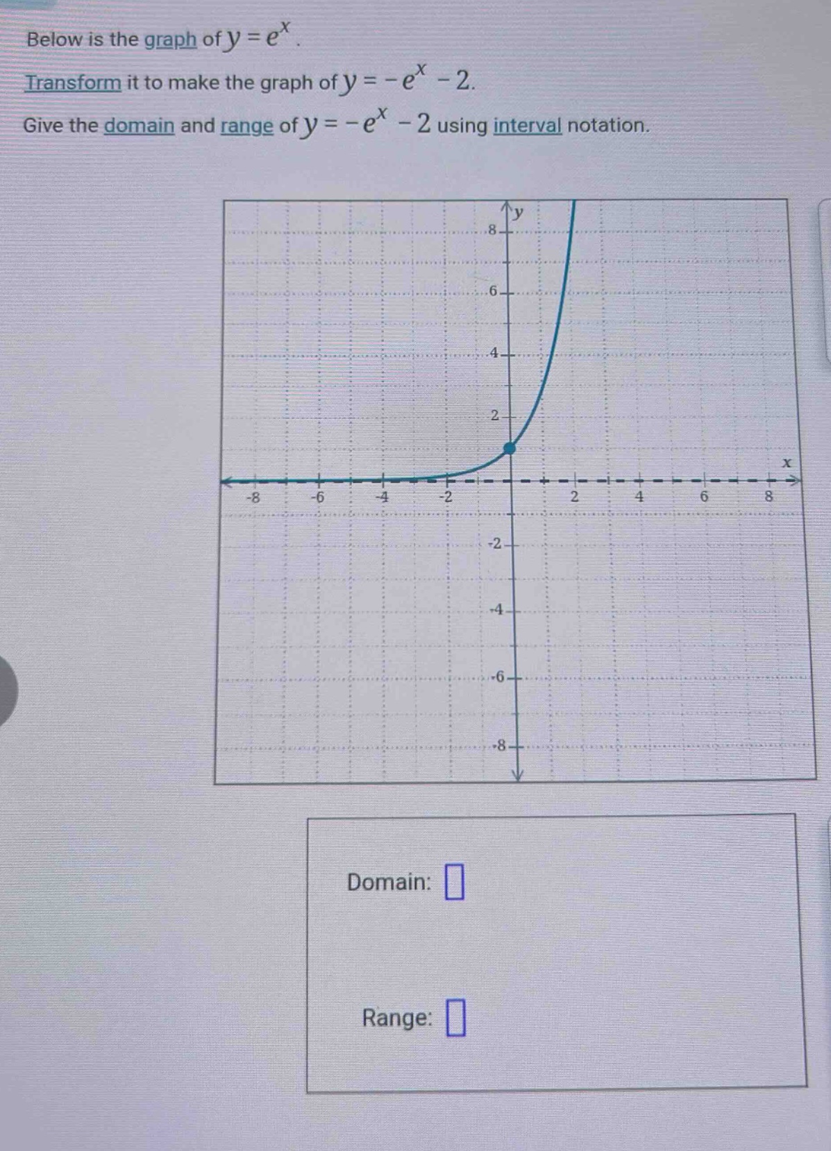 below is the graph of y = e^x. transform it to make the graph of y = -e^x - 2. give the domain and range of y = -e^x - 2 using interval notation. domain: range: