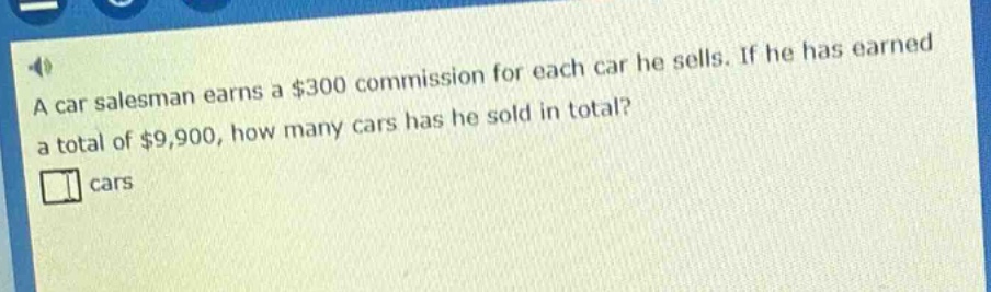 a car salesman earns a $300 commission for each car he sells. if he has earned a total of $9,900, how many cars has he sold in total? cars
