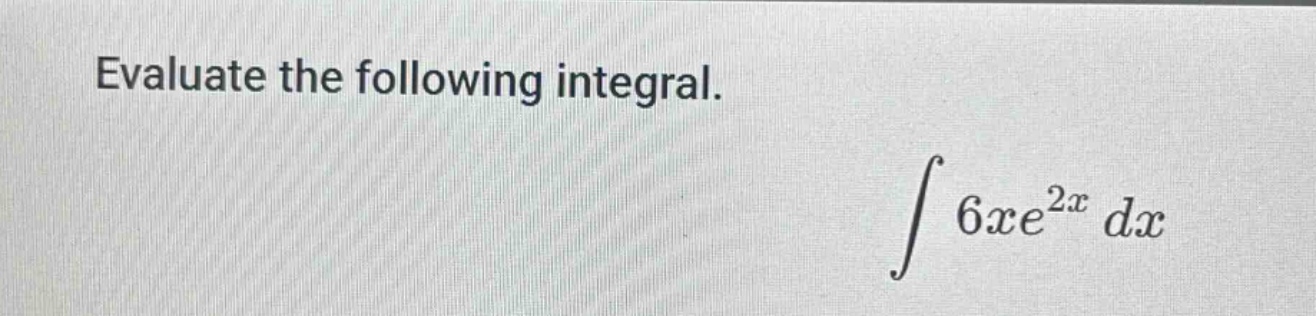 evaluate the following integral. ∫6xe^2x dx