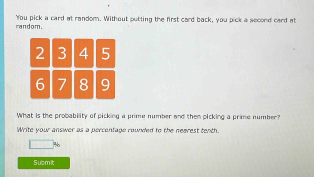 you pick a card at random. without putting the first card back, you pick a second card at random. what is the probability of picking a prime number and then picking a prime number? write your answer as a percentage rounded to the nearest tenth.