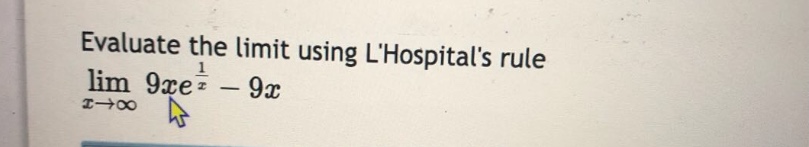 evaluate the limit using lhospitals rule lim x→∞ 9xe^(1/x) - 9x