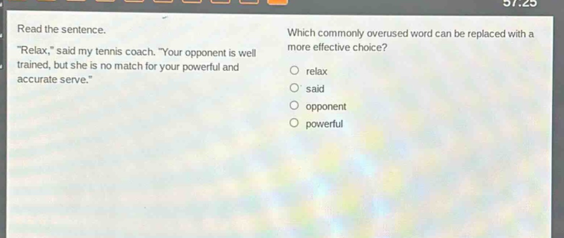 read the sentence. \relax,\ said my tennis coach. \your opponent is well trained, but she is no match for your powerful and accurate serve.\ which commonly overused word can be replaced with a more effective choice? relax said opponent powerful