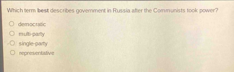 which term best describes government in russia after the communists took power?\no democratic\no multi - party\no single - party\no representative