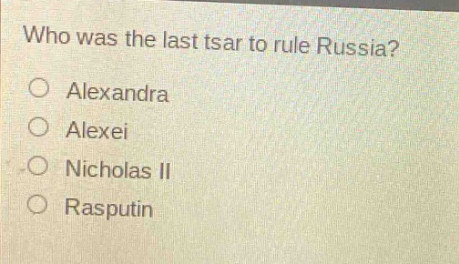 who was the last tsar to rule russia?\no alexandra\no alexei\no nicholas ii\no rasputin