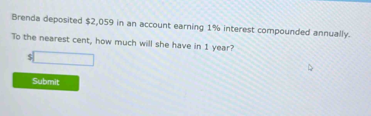 brenda deposited $2,059 in an account earning 1% interest compounded annually. to the nearest cent, how much will she have in 1 year?