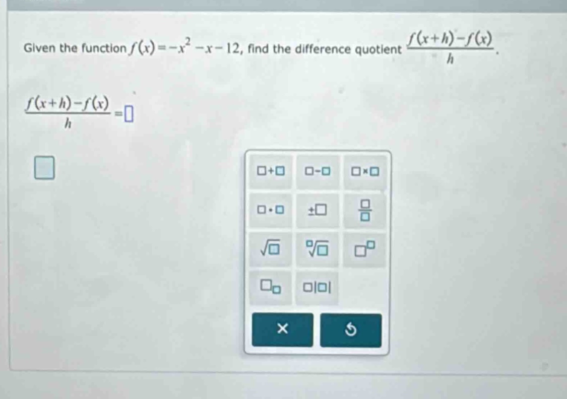 given the function f(x)=-x² - x - 12, find the difference quotient (f(x + h)-f(x))/h. (f(x + h)-f(x))/h =