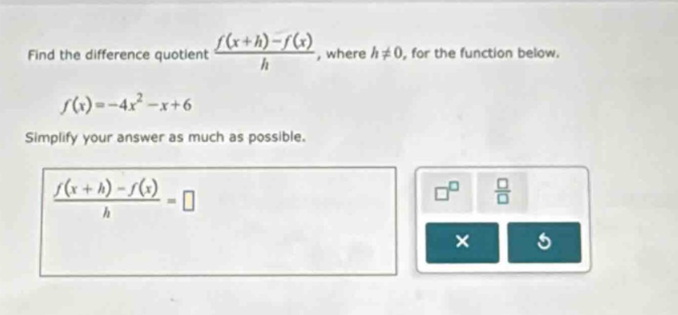 find the difference quotient (f(x + h)-f(x))/h, where h≠0, for the function below. f(x)=-4x² - x + 6 simplify your answer as much as possible. (f(x + h)-f(x))/h =
