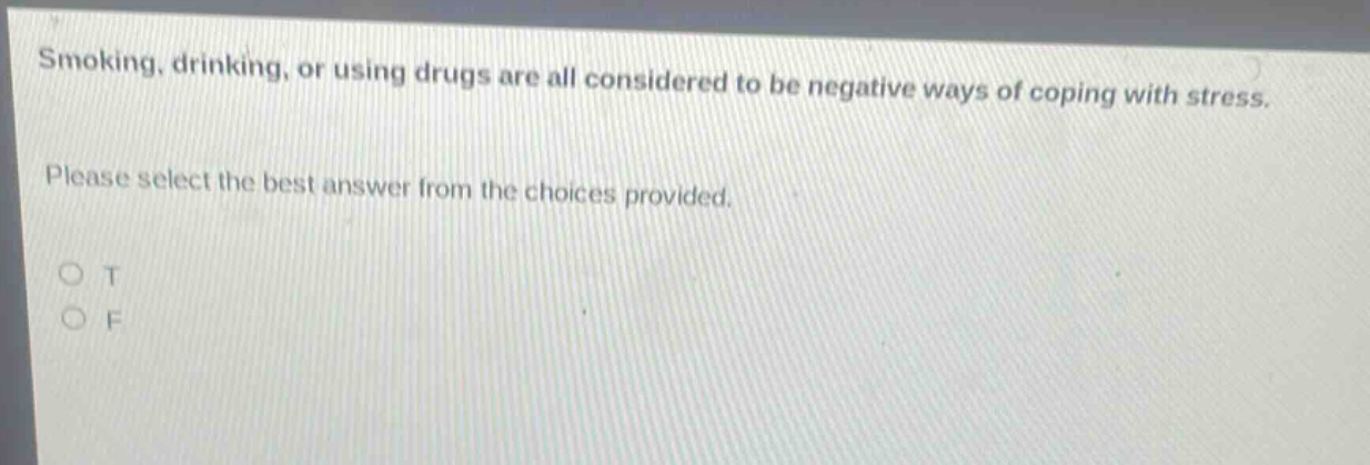 smoking, drinking, or using drugs are all considered to be negative ways of coping with stress. please select the best answer from the choices provided. o t o f