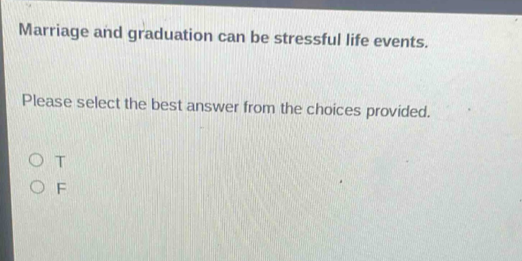 marriage and graduation can be stressful life events. please select the best answer from the choices provided. o t o f