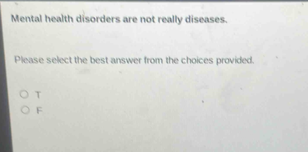 mental health disorders are not really diseases. please select the best answer from the choices provided. o t o f