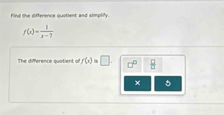 find the difference quotient and simplify. f(x)=1/(x - 7) the difference quotient of f(x) is