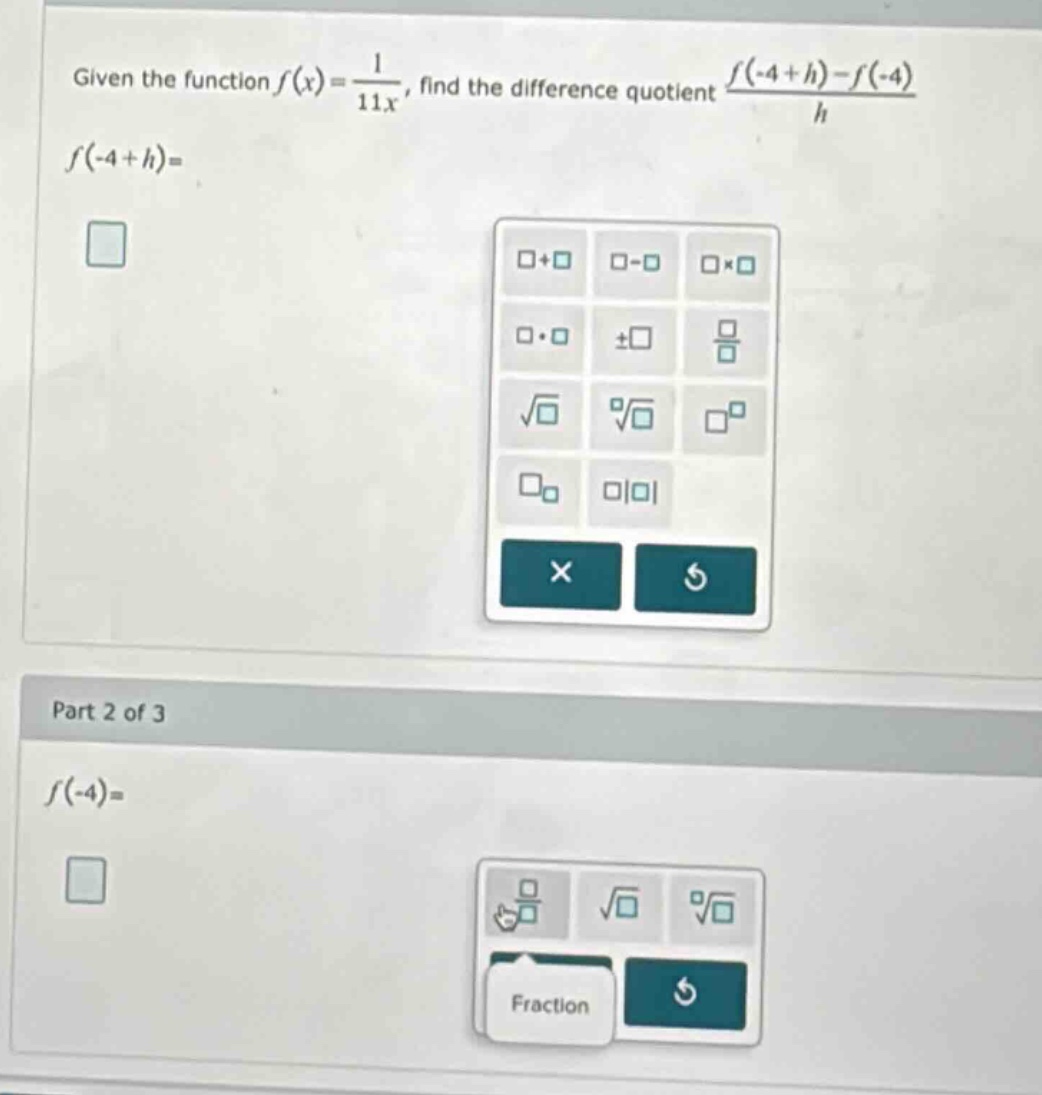 given the function f(x)=1/11x, find the difference quotient f(-4 + h)-f(-4)/h. f(-4 + h)= part 2 of 3 f(-4)=
