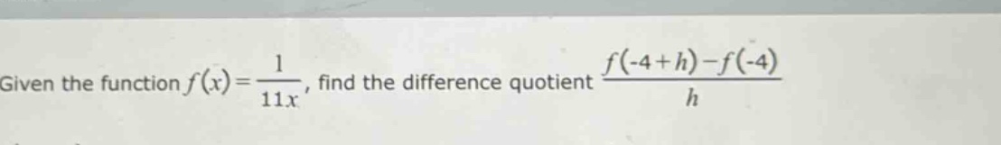 given the function f(x)=1/(11x), find the difference quotient (f(-4 + h)-f(-4))/h