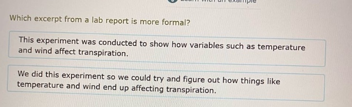 which excerpt from a lab report is more formal? this experiment was conducted to show how variables such as temperature and wind affect transpiration. we did this experiment so we could try and figure out how things like temperature and wind end up affecting transpiration.