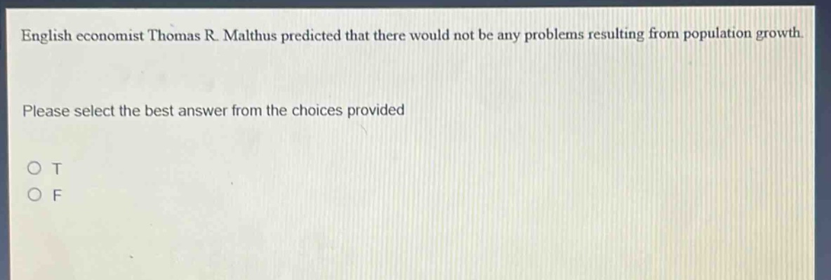 english economist thomas r. malthus predicted that there would not be any problems resulting from population growth. please select the best answer from the choices provided o t o f