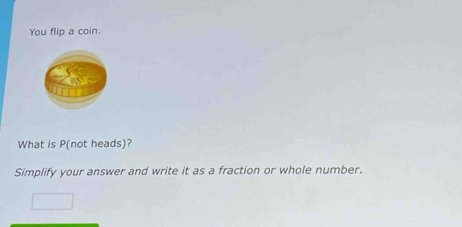 you flip a coin. what is p(not heads)? simplify your answer and write it as a fraction or whole number.
