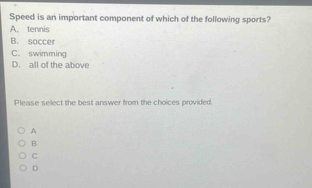 speed is an important component of which of the following sports? a. tennis b. soccer c. swimming d. all of the above please select the best answer from the choices provided. a b c d