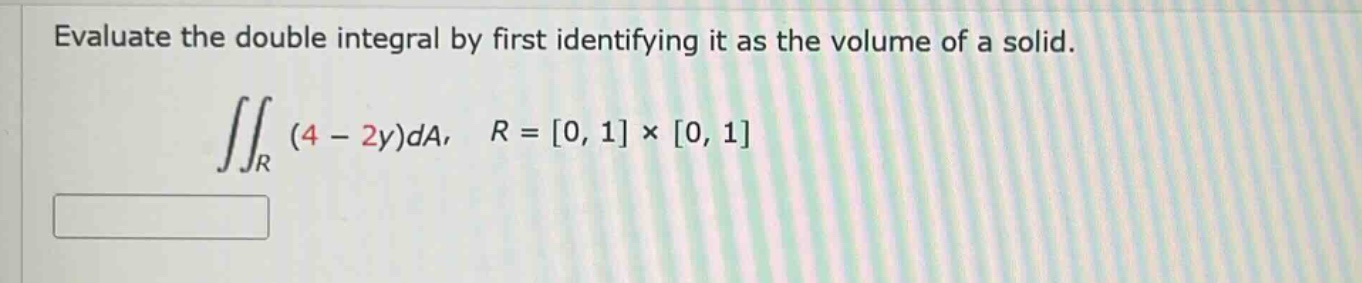 evaluate the double integral by first identifying it as the volume of a solid. ∬r(4 - 2y)da, r = 0, 1 × 0, 1