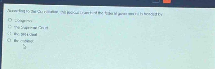 according to the constitution, the judicial branch of the federal government is headed by\no congress\nthe supreme court\nthe president\nthe cabinet
