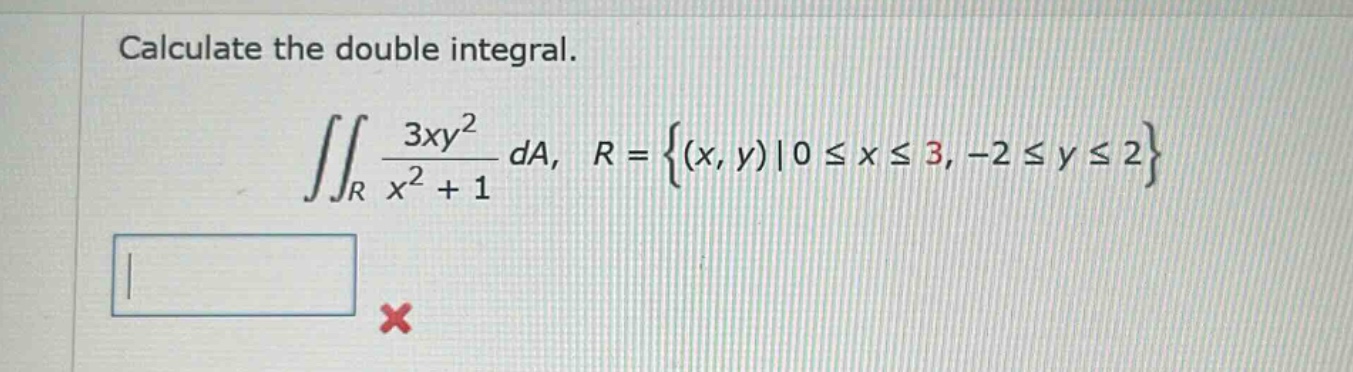 calculate the double integral. ∬r 3xy²/(x² + 1) da, r = {(x, y)|0 ≤ x ≤ 3, -2 ≤ y ≤ 2}