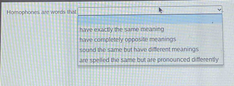homophones are words that have exactly the same meaning have completely opposite meanings sound the same but have different meanings are spelled the same but are pronounced differently