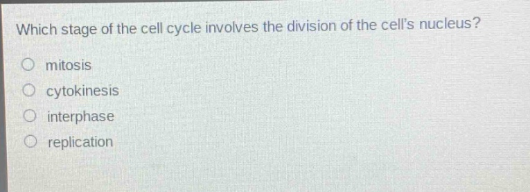 which stage of the cell cycle involves the division of the cells nucleus?\nmitosis\ncytokinesis\ninterphase\nreplication