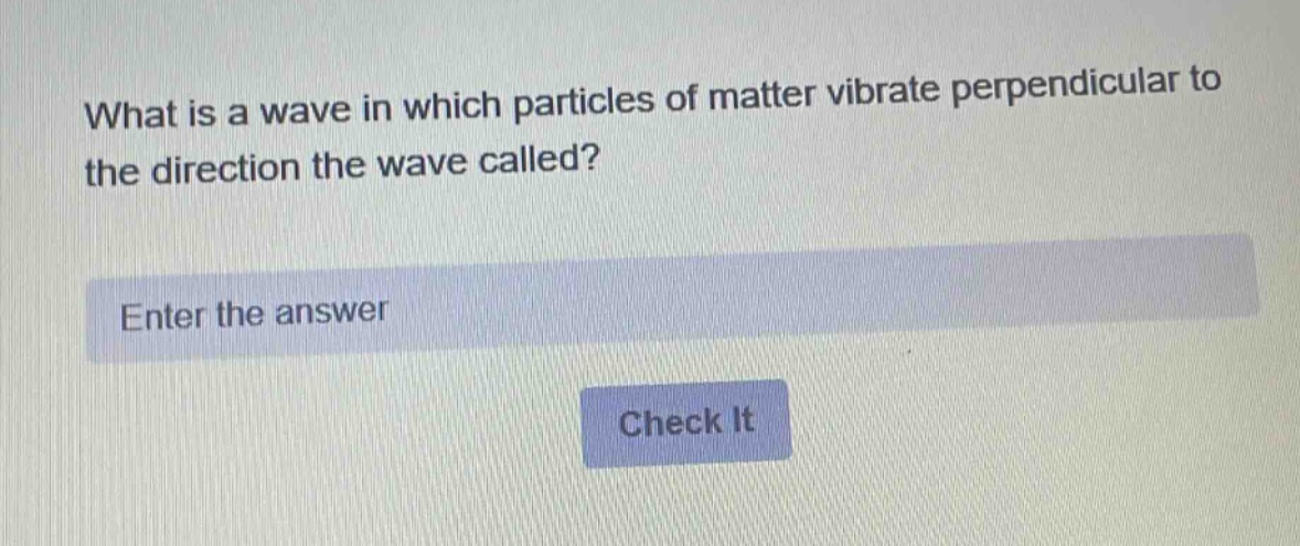what is a wave in which particles of matter vibrate perpendicular to the direction the wave called? enter the answer check it