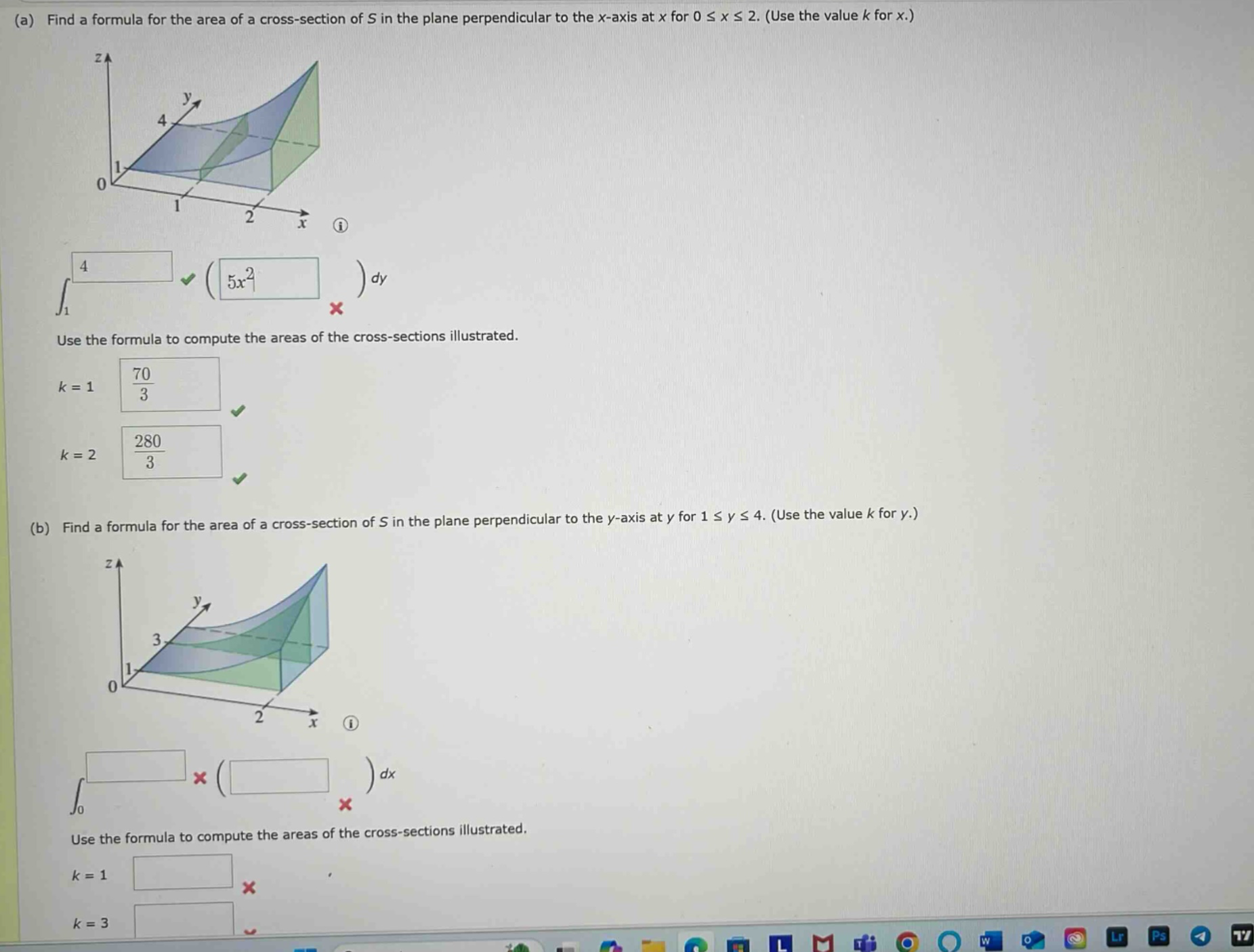 (a) find a formula for the area of a cross - section of s in the plane perpendicular to the x - axis at x for 0 ≤ x ≤ 2. (use the value k for x.)\nuse the formula to compute the areas of the cross - sections illustrated.\nk = 1\nk = 2\n(b) find a formula for the area of a cross - section of s in the plane perpendicular to the y - axis at y for 1 ≤ y ≤ 4. (use the value k for y.)\nuse the formula to compute the areas of the cross - sections illustrated.\nk = 1\nk = 3