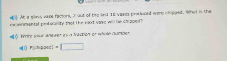 at a glass vase factory, 2 out of the last 10 vases produced were chipped. what is the experimental probability that the next vase will be chipped? write your answer as a fraction or whole number. p(chipped) =