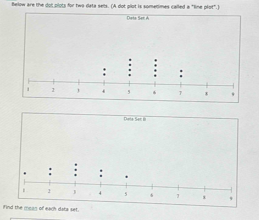 below are the dot plots for two data sets. (a dot plot is sometimes called a \line plot\.) data set a 1 2 3 4 5 6 7 8 9 data set b 1 2 3 4 5 6 7 8 9 find the mean of each data set.