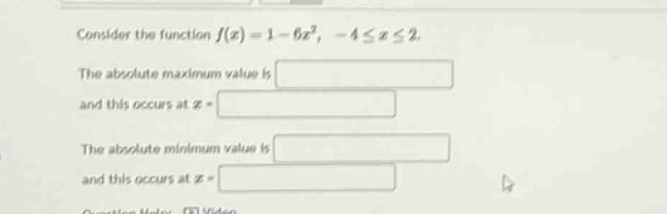 consider the function ( f(x)=1 - 6x^{2},-4leq xleq2). the absolute maximum value is and this occurs at ( x = ). the absolute minimum value is and this occurs at ( x = ).