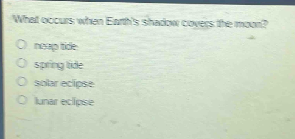 what occurs when earths shadow covers the moon?\no neap tide\no spring tide\no solar eclipse\no lunar eclipse