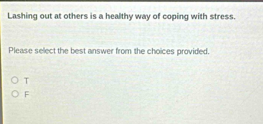 lashing out at others is a healthy way of coping with stress. please select the best answer from the choices provided. o t o f