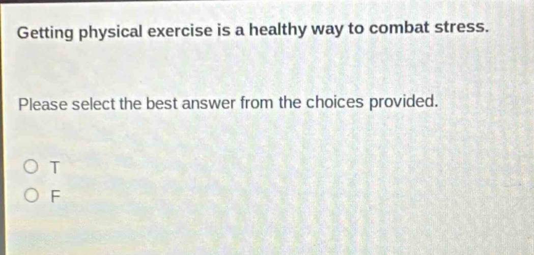 getting physical exercise is a healthy way to combat stress. please select the best answer from the choices provided. o t o f
