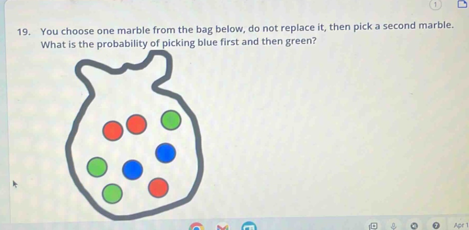 19. you choose one marble from the bag below, do not replace it, then pick a second marble. what is the probability of picking blue first and then green?