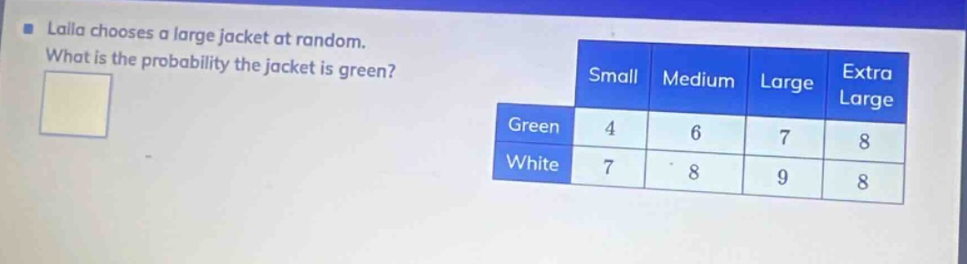 laila chooses a large jacket at random. what is the probability the jacket is green? small medium large extra large green 4 6 7 8 white 7 8 9 8