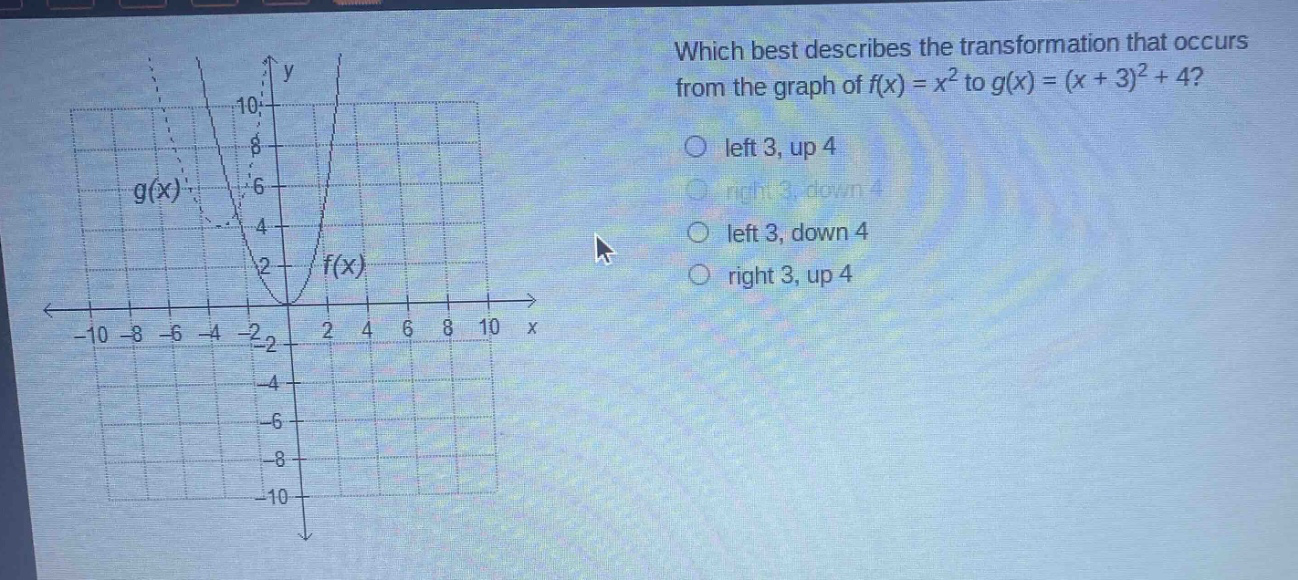 which best describes the transformation that occurs from the graph of f(x) = x² to g(x) = (x + 3)² + 4? left 3, up 4 right 3, down 4 left 3, down 4 right 3, up 4